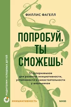 Попробуй, ты сможешь! 12 супернавыков для развития инициативности, устойчивости и самостоятельности у школьников