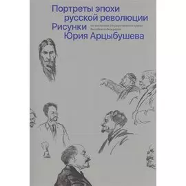 Портреты эпохи русской революции. Рисунки Юрия Арцыбушева