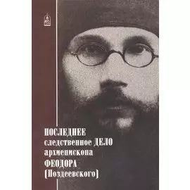 Последнее следственное дело архиеп. Феодора (Поздеевского)