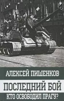 Последний бой. Кто освободил Прагу?