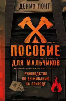 Пособие для мальчиков. Руководство по выживанию на природе