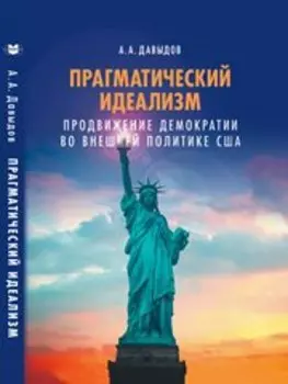 Прагматический идеализм. Продвижение демократии во внешней политике США