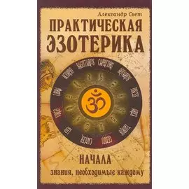 Практическая эзотерика : начала : знания, необходимые каждому