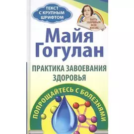 Практика завоевания здоровья. Попрощайтесь с болезнями