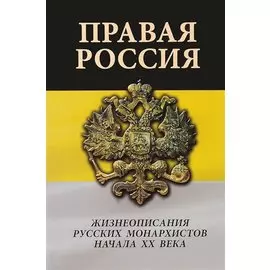 Правая Россия. Жизнеописания русских монархистов начала ХХ века