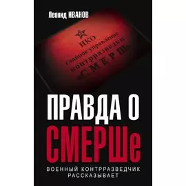 Правда о СМЕРШе. Военный контрразведчик рассказывает