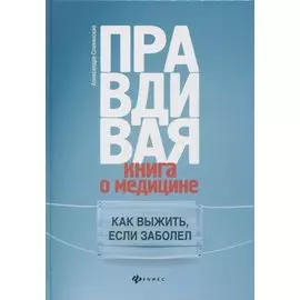 Правдивая книга о медицине:как выжить,если заболел