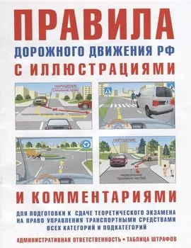 Правила дорожного движения РФ с иллюстрациями и комментариями для подготовки к сдаче теоретического экзамена на право управления транспортными средствами всех категорий и подкатегорий. Административная ответственность. Таблица штрафов