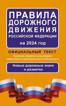 Правила дорожного движения Российской Федерации на 2024 год: Официальный текст. Включая правила пользования средствами индивидуальной мобильности
