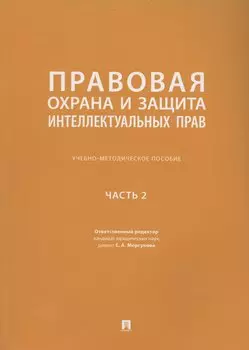 Правовая охрана и защита интеллектуальных прав. Учебно-методическое пособие. В 2-х частях. Часть 2