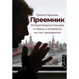 Преемник. История Бориса Немцова и страны, в которой он не стал президентом