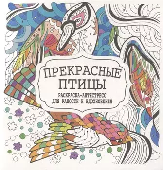 Прекрасные птицы. Раскраска-антистресс для радости и вдохновения