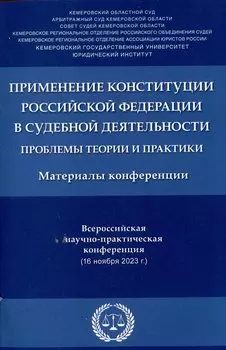 Применение Конституции Российской Федерации в судебной деятельности: проблемы теории и практики : материалы Всероссийской научно-практической конференции (16 ноября 2023 г.)