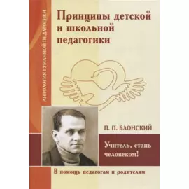 Принципы детской и школьной педагогики. Учитель, стань человеком! (по трудам П. Блонского)