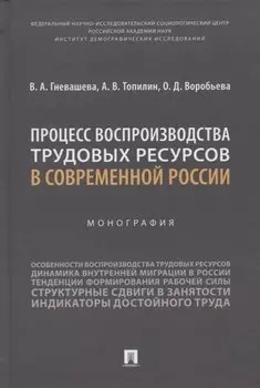 Процесс воспроизводства трудовых ресурсов в современной России. Монография