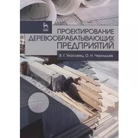 Проектирование деревообрабатывающих предприятий. Учебн. пос. 1-е изд.