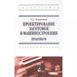 Проектирование заготовок в машиностроении. Практикум. Учебное пособие.