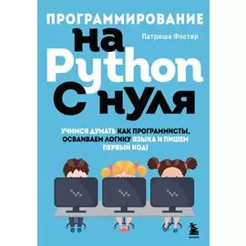 Программирование на Python с нуля. Учимся думать как программисты, осваиваем логику языка и пишем первый код!