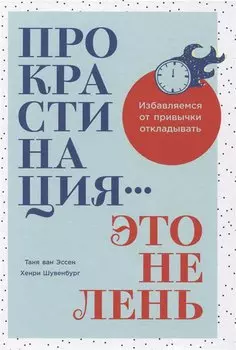 Прокрастинация - это не лень: Избавляемся от привычки откладывать