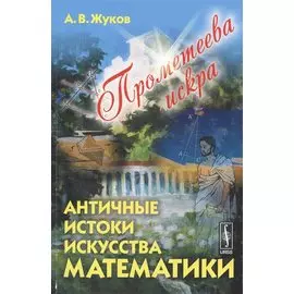 Прометеева искра. Античные истоки искусства математики