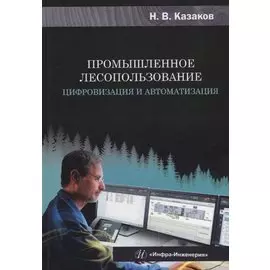 Промышленное лесопользование. Цифровизация и автоматизация: монография