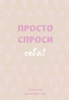 Просто спроси себя! Блокнот для знакомства с собой.