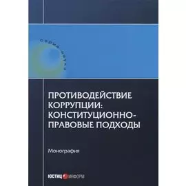 Противодействие коррупции: конституционно-правовые подходы: коллективная монография.