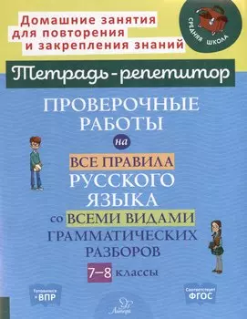Проверочные работы на все правила русского языка со всеми видами грамматических разборов. 7-8 классы