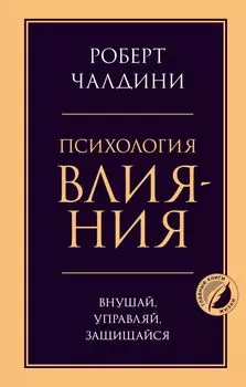 Психология влияния. Внушай, управляй, защищайся