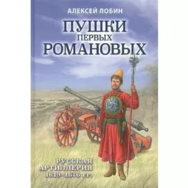 Пушки первых Романовых: Русская артиллерия 1619-1676 гг.