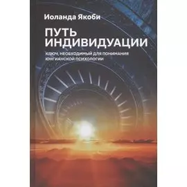 Путь индивидуации. Ключ, необходимый для понимания Юнгианской психологии