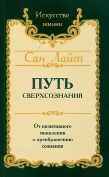 Путь сверхсознания. От позитивного мышления к преображению сознания