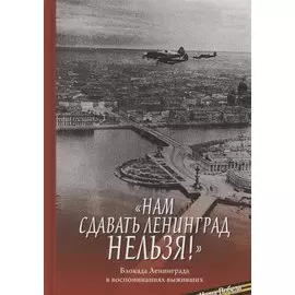 "Нам сдавать Ленинград нельзя!". Блокада Ленинграда в воспоминаниях выживших