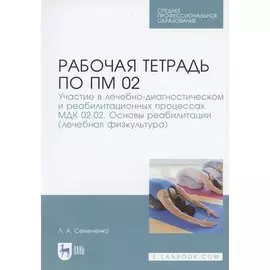 Рабочая тетрадь по ПМ 02. Участие в лечебно-диагностическом и реабилитационных процессах. МДК 02.02. Основы реабилитации (лечебная физкультура). Учебное пособие