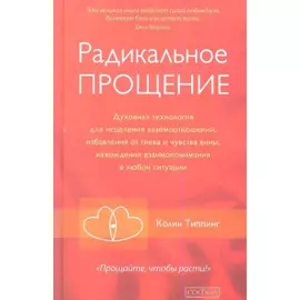 Радикальное Прощение: Духовная технология для исцеления взаимоотношений, избавления от гнева и чувства вины, нахождения взаимопонимания в любой ситуац