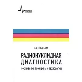 Радионуклидная диагностика: физические принципы и технологии. Учебное пособие