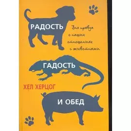 Радость, гадость и обед. Вся правда о наших отношениях с животными / Херцог Х. (Карьера Пресс)