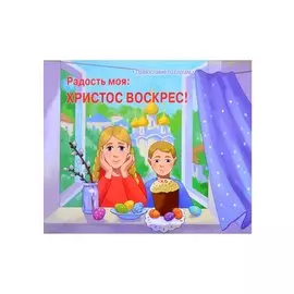 Радость моя: Христос Воскрес!