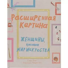 Расширенная картина. Женщины, изменившие мир искусства