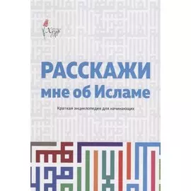 Расскажи мне об Исламе Краткая энциклопедия для начинающих (2 изд.) (м)