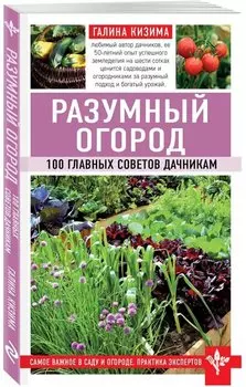 Разумный огород. 100 главных советов дачникам