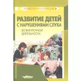 Развитие детей с нарушениями слуха во внеурочной деятельности. Пособие для учителя и воспитателя специальных (коррекционных) образовательных учреждений I и II вида