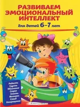 Развиваем эмоциональный интеллект: для детей 6-7 лет