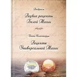 Раокриом "Редкие рецепты Белой Магии". Иоанн Солиснигрум "Рецепты Универсальной Магии"