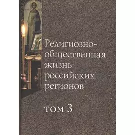 Религиозно-общественная жизнь российских регионов. Том III