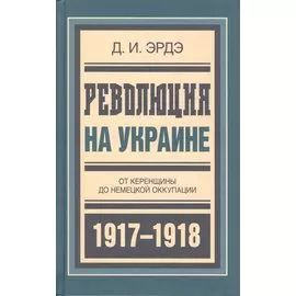 Революция на Украине. От Керенщины до немецкой оккупации