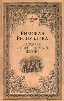 Римская Республика. Рассказы о повседневной жизни
