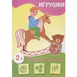 Рисуем сами! Игрушки. 2+