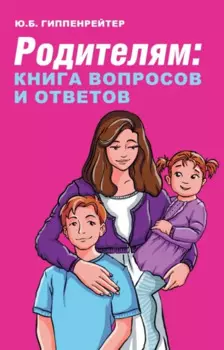 Родителям: книга вопросов и ответов. Что делать, чтобы дети хотели учиться, умели дружить и росли самостоятельными