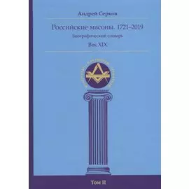 Российские масоны. 1721–2019. Биографический словарь. Век XIX. Том II